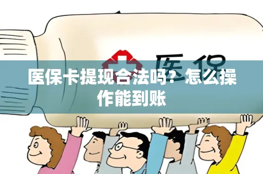 医保卡提现合法吗？怎么操作能到账
